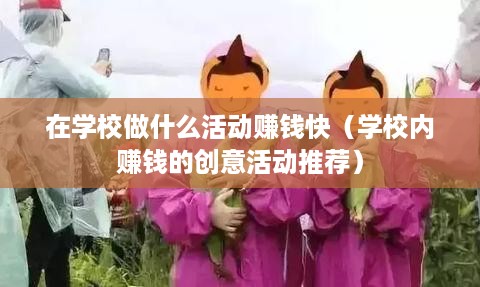在学校做什么活动赚钱快（学校内赚钱的创意活动推荐）