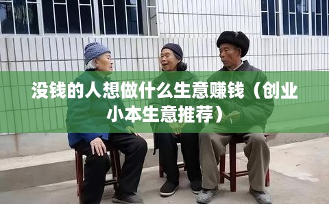 没钱的人想做什么生意赚钱（创业小本生意推荐）