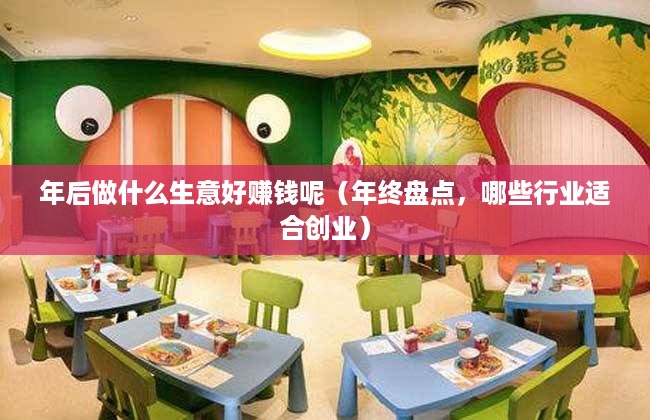 年后做什么生意好赚钱呢（年终盘点，哪些行业适合创业）
