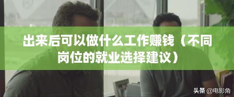 出来后可以做什么工作赚钱（不同岗位的就业选择建议）