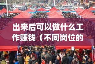 出来后可以做什么工作赚钱（不同岗位的就业选择建议）