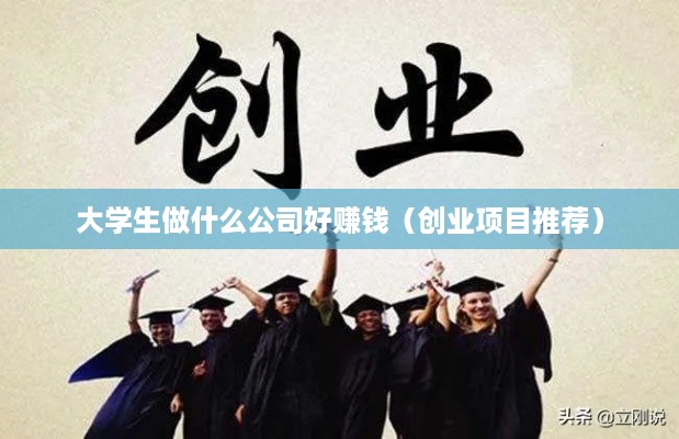 大学生做什么公司好赚钱（创业项目推荐）