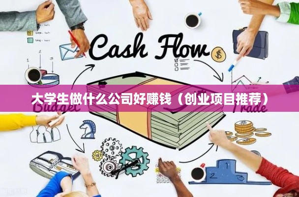大学生做什么公司好赚钱（创业项目推荐）