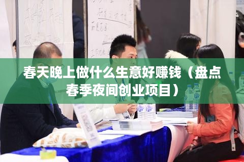 春天晚上做什么生意好赚钱（盘点春季夜间创业项目）