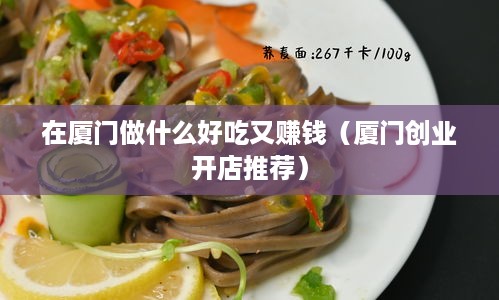 在厦门做什么好吃又赚钱（厦门创业开店推荐）