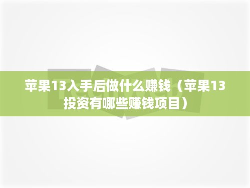 苹果13入手后做什么赚钱（苹果13投资有哪些赚钱项目）