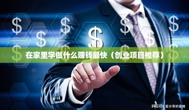 在家里学做什么赚钱最快（创业项目推荐）