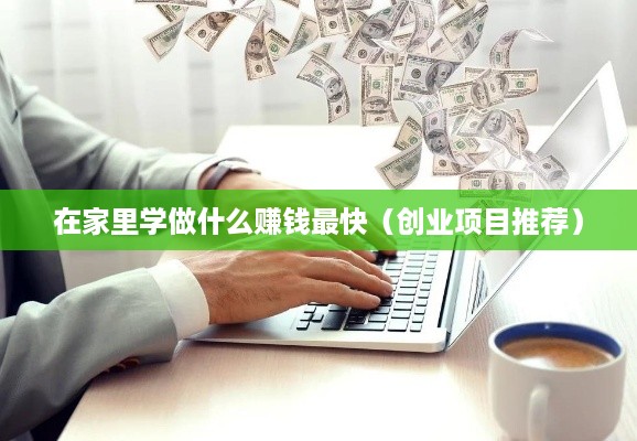 在家里学做什么赚钱最快（创业项目推荐）