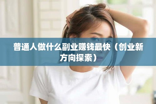 普通人做什么副业赚钱最快（创业新方向探索）