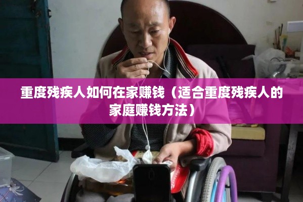 重度残疾人如何在家赚钱（适合重度残疾人的家庭赚钱方法）