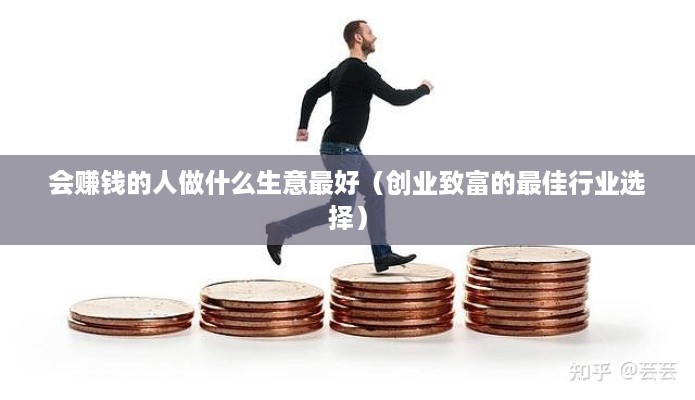 会赚钱的人做什么生意最好（创业致富的最佳行业选择）