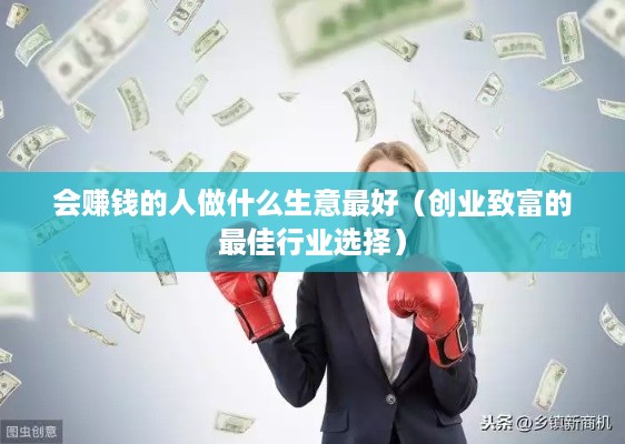 会赚钱的人做什么生意最好（创业致富的最佳行业选择）
