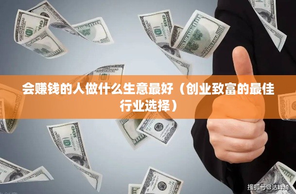 会赚钱的人做什么生意最好（创业致富的最佳行业选择）