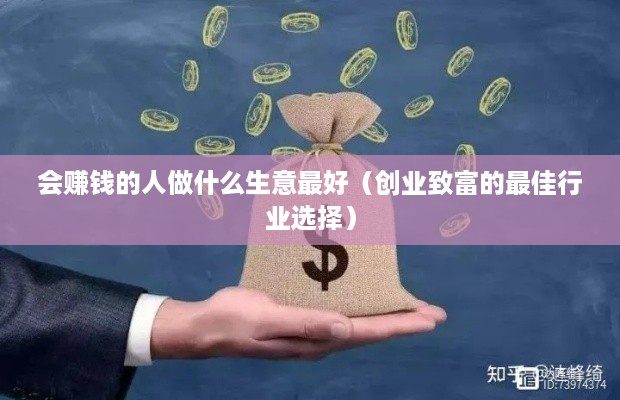 会赚钱的人做什么生意最好（创业致富的最佳行业选择）