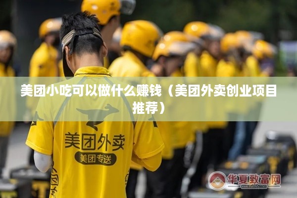 美团小吃可以做什么赚钱（美团外卖创业项目推荐）