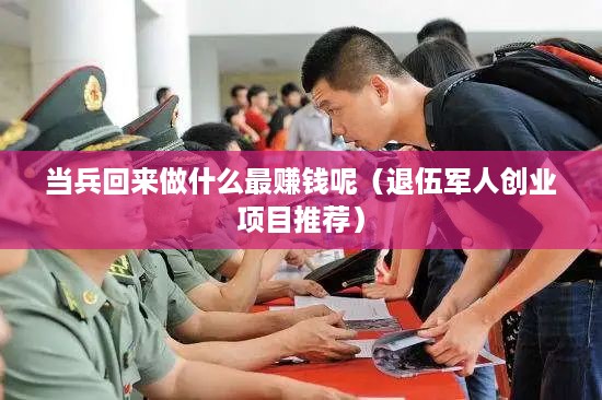 当兵回来做什么最赚钱呢（退伍军人创业项目推荐）