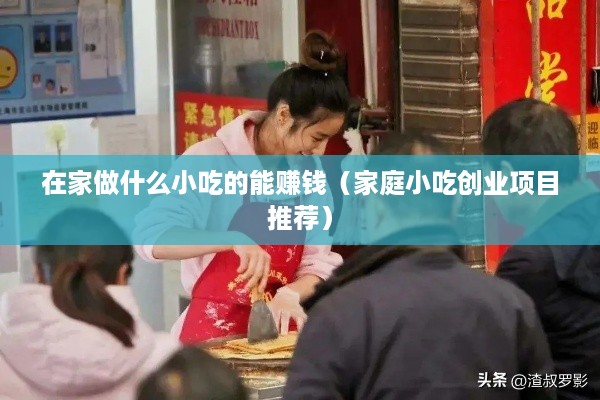 在家做什么小吃的能赚钱（家庭小吃创业项目推荐）