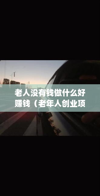 老人没有钱做什么好赚钱（老年人创业项目推荐）