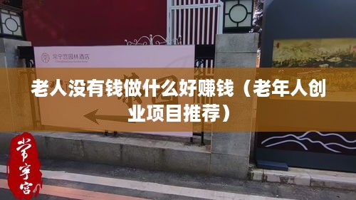 老人没有钱做什么好赚钱（老年人创业项目推荐）
