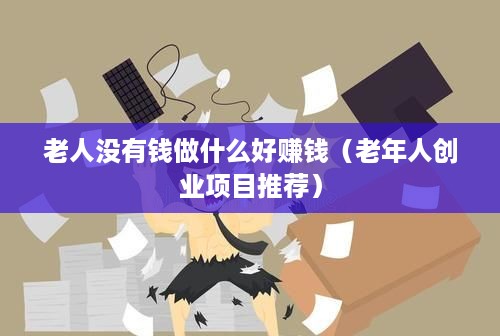 老人没有钱做什么好赚钱（老年人创业项目推荐）
