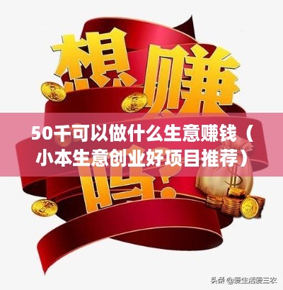 50千可以做什么生意赚钱（小本生意创业好项目推荐）