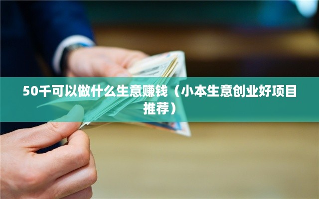 50千可以做什么生意赚钱（小本生意创业好项目推荐）