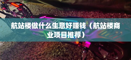 航站楼做什么生意好赚钱（航站楼商业项目推荐）