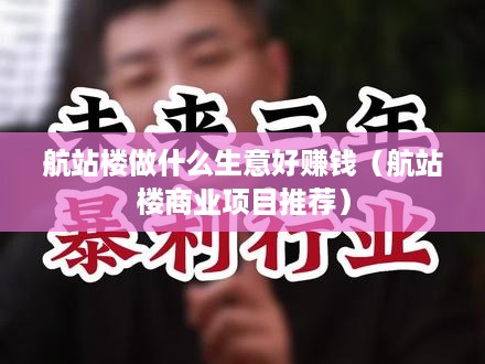 航站楼做什么生意好赚钱（航站楼商业项目推荐）
