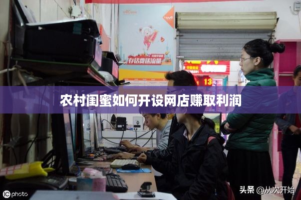 农村闺蜜如何开设网店赚取利润
