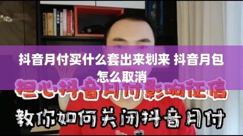 抖音月付买什么套出来划来 抖音月包怎么取消