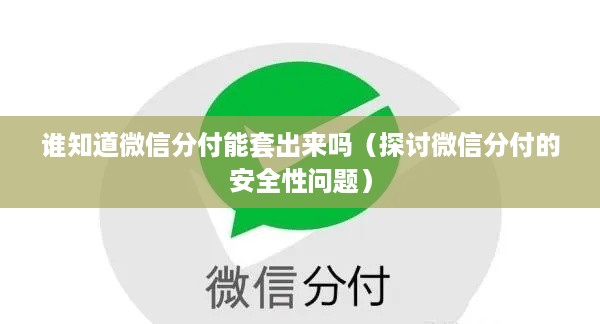 谁知道微信分付能套出来吗（探讨微信分付的安全性问题）