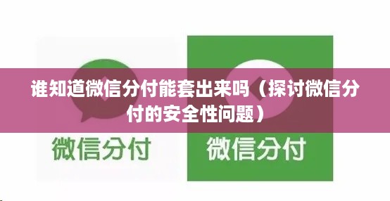 谁知道微信分付能套出来吗（探讨微信分付的安全性问题）