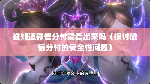 谁知道微信分付能套出来吗（探讨微信分付的安全性问题）