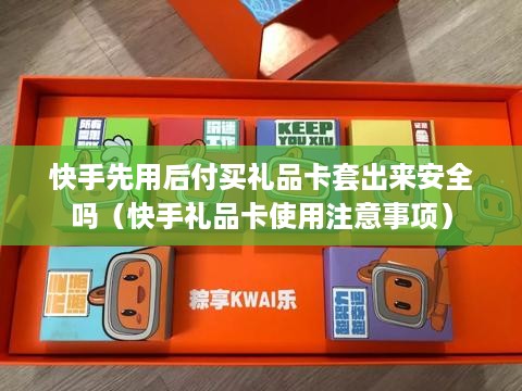 快手先用后付买礼品卡套出来安全吗（快手礼品卡使用注意事项）