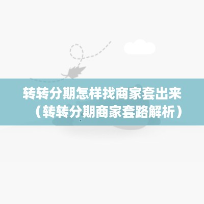 转转分期怎样找商家套出来（转转分期商家套路解析）