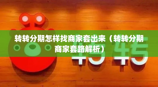 转转分期怎样找商家套出来（转转分期商家套路解析）