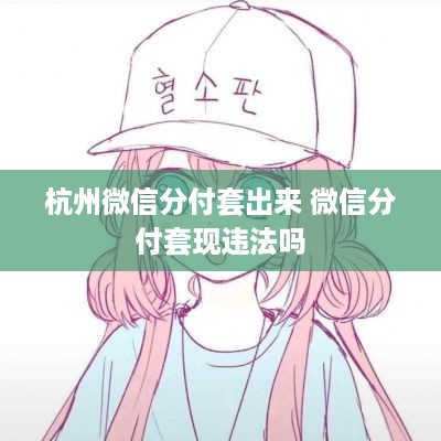 杭州微信分付套出来 微信分付套现违法吗