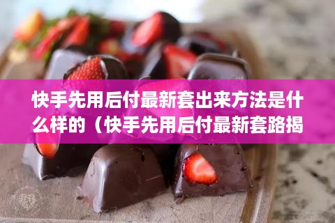 快手先用后付最新套出来方法是什么样的（快手先用后付最新套路揭秘）