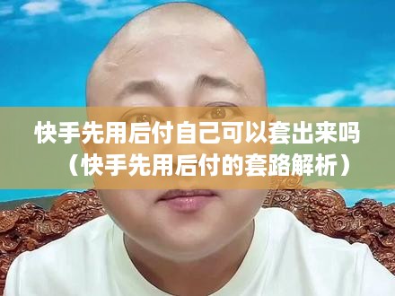 快手先用后付自己可以套出来吗（快手先用后付的套路解析）