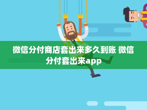 微信分付商店套出来多久到账 微信分付套出来app