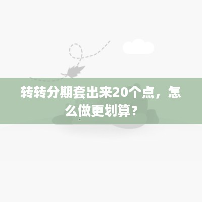 转转分期套出来20个点，怎么做更划算？