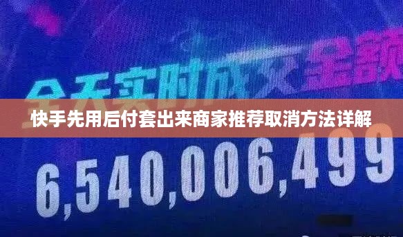 快手先用后付套出来商家推荐取消方法详解