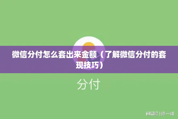 微信分付怎么套出来金额（了解微信分付的套现技巧）