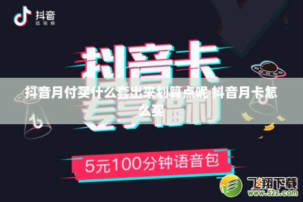 抖音月付买什么套出来划算点呢 抖音月卡怎么买