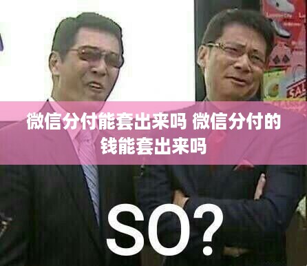微信分付能套出来吗 微信分付的钱能套出来吗