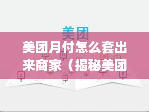 美团月付怎么套出来商家（揭秘美团月付套路）