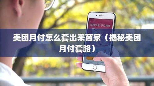 美团月付怎么套出来商家（揭秘美团月付套路）