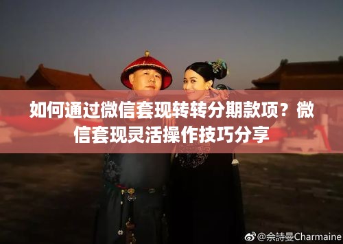 如何通过微信套现转转分期款项？微信套现灵活操作技巧分享