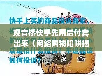 观音桥快手先用后付套出来（网络购物陷阱揭秘）