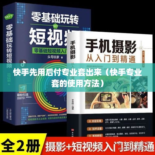 快手先用后付专业套出来（快手专业套的使用方法）
